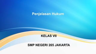 Penjelasan Hukum
KELAS VII
SMP NEGERI 265 JAKARTA
 