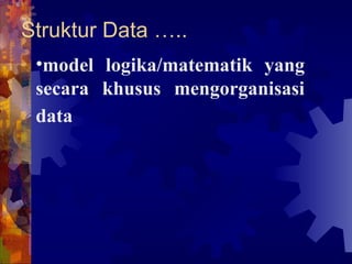 Struktur Data ….. model logika/matematik yang secara khusus mengorganisasi data   