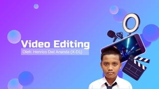Video Editing
Oleh: Henrico Dwi Ananda (X-D1)
 