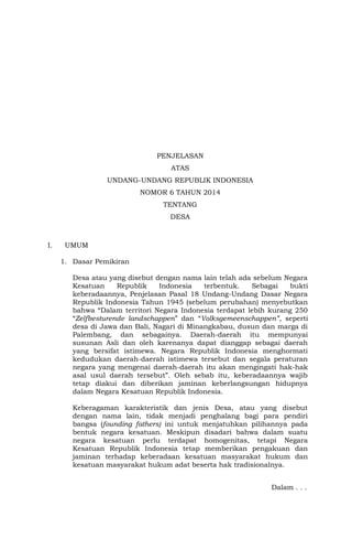 PENJELASAN
ATAS
UNDANG-UNDANG REPUBLIK INDONESIA
NOMOR 6 TAHUN 2014
TENTANG
DESA

I.

UMUM
1. Dasar Pemikiran
Desa atau ya...