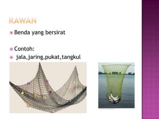  Benda   yang bersirat

 Contoh:
   jala,jaring,pukat,tangkul
 