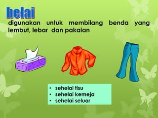 digunakan untuk membilang benda yang
lembut, lebar dan pakaian

• sehelai tisu
• sehelai kemeja
• sehelai seluar

 