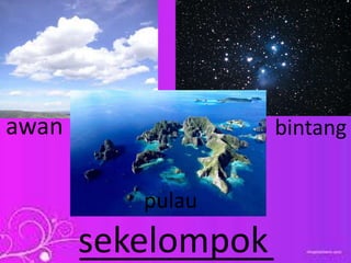 __________sekelompok
awan bintang
pulau
 