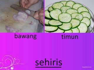 bawang timun
_____sehiris
 