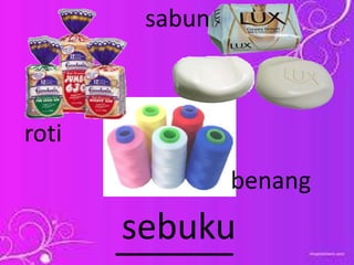 ______sebuku
roti
benang
sabun
 