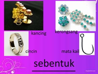 ________sebentuk
kancing
cincin
kerongsang
mata kail
 