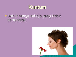 Kuntum  Untuk bunga sahaja yang tidak bertangkai. 