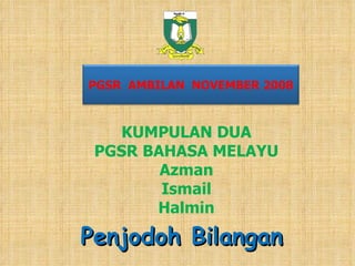 KUMPULAN DUA PGSR BAHASA MELAYU Azman Ismail Halmin Penjodoh Bilangan PGSR  AMBILAN  NOVEMBER 2008 