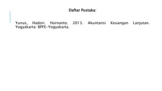 Daftar Pustaka:
Yunus, Hadori. Harnanto. 2013. Akuntansi Keuangan Lanjutan.
Yogyakarta: BPFE-Yogyakarta.
 