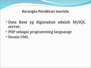 Kerangka Pemikiran teoristis
 Data Base yg digunakan adalah MySQL
server.
 PHP sebagai programming languange
 Desain UML
 