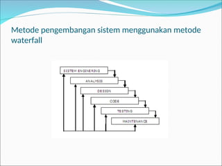 Metode pengembangan sistem menggunakan metode
waterfall
 