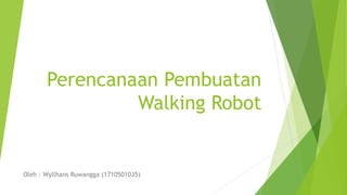 Perencanaan Pembuatan
Walking Robot
Oleh : Wyllhans Ruwangga (1710501035)
 