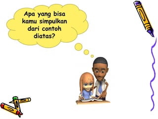 Apa yang bisa
kamu simpulkan
dari contoh
diatas?
 