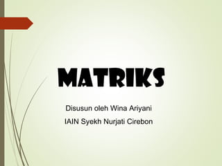 MATRIKS
Disusun oleh Wina Ariyani
IAIN Syekh Nurjati Cirebon
 