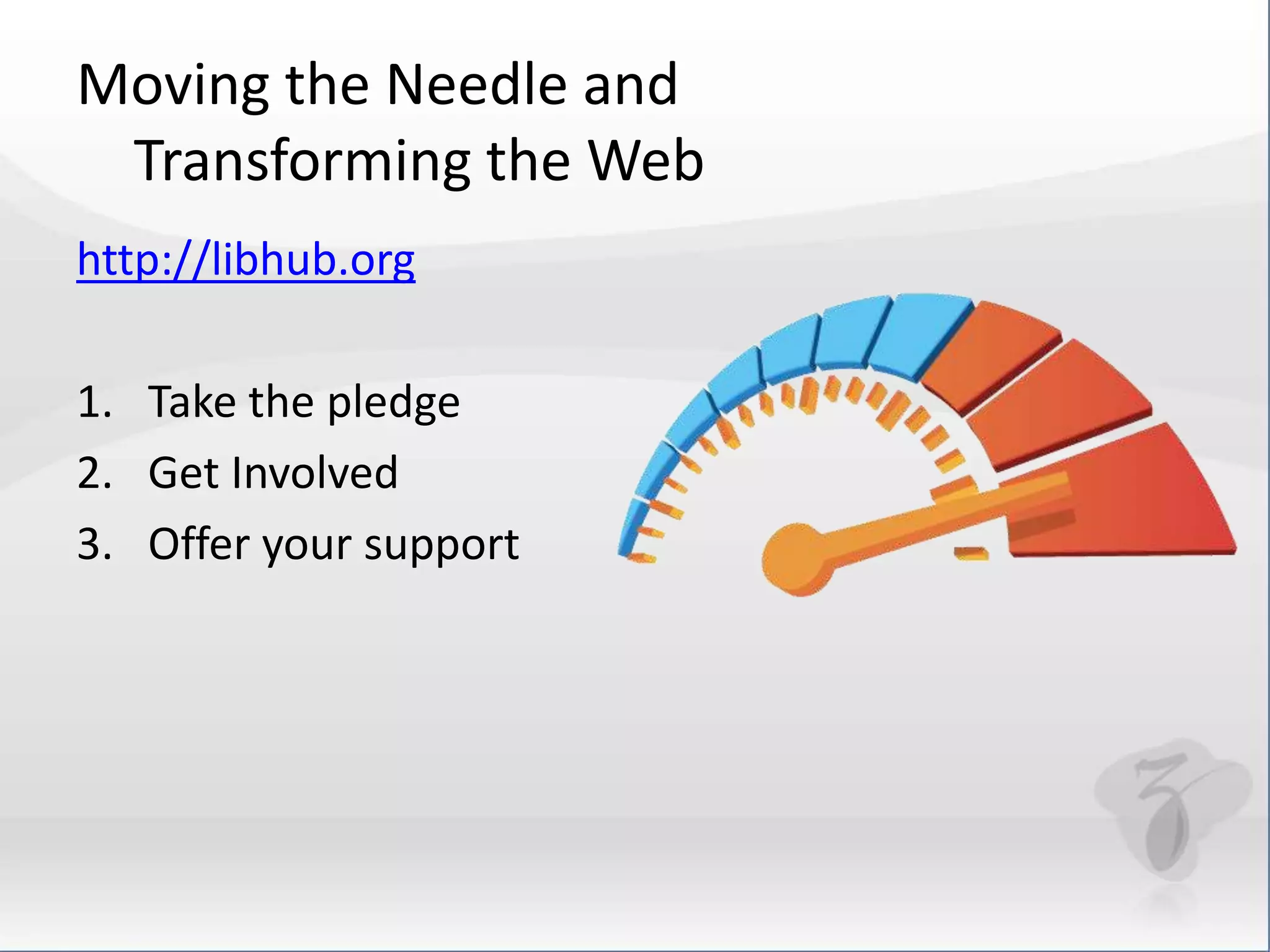 Moving the Needle and 
Transforming the Web 
http://libhub.org 
1. Take the pledge 
2. Get Involved 
3. Offer your support 
 