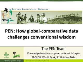 The PEN Team
Knowledge frontiers on poverty-forest linkages
PROFOR, World Bank, 3rd October 2014
PEN: How global-comparative data
challenges conventional wisdom
 
