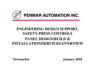R




  ENGINEERING DESIGN SUPPORT,
     SAFETY PRESS CONTROLS
      PANEL DESIGN/BUILD &
INSTALLATION/SERVICES OVERVIEW



Newmarket            January 2010
 