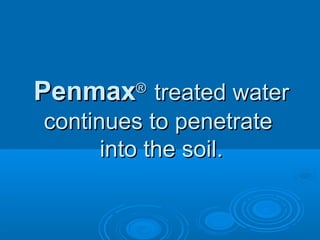 PenmaxPenmax®®
treated watertreated water
continues to penetratecontinues to penetrate
into the soil.into the soil.
 