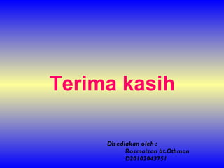 Terima kasih Disediakan oleh : Rosmaizan bt.Othman D20102043751 