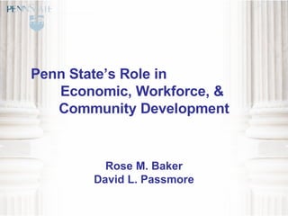 Penn State’s Role in  Economic, Workforce, &  Community Development Rose M. Baker David L. Passmore 