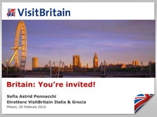 Britain: You’re invited!
Sofia Astrid Pennacchi
Direttore VisitBritain Italia & Grecia
Milano, 20 Febbraio 2010
 