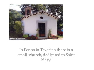 In Penna in Teverina there is a
small church, dedicated to Saint
Mary.
 