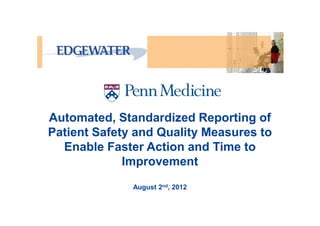 Automated, Standardized Reporting of
Patient Safety and Quality Measures to
  Enable Faster Action and Time to
             Improvement
              August 2nd, 2012
 