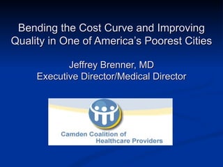 Bending the Cost Curve and Improving
Quality in One of America’s Poorest Cities

            Jeffrey Brenner, MD
     Executive Director/Medical Director
 