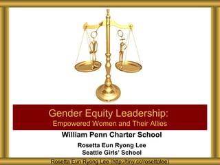William Penn Charter School
Rosetta Eun Ryong Lee
Seattle Girls’ School
Gender Equity Leadership:
Empowered Women and Their Allies
Rosetta Eun Ryong Lee (http://tiny.cc/rosettalee)
 