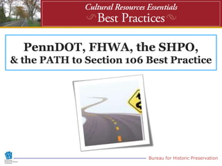 PennDOT, FHWA, the SHPO,
& the PATH to Section 106 Best Practice




                          Bureau for Historic Preservation
 