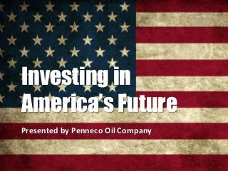 Investing in
America’s Future
Presented by Penneco Oil Company
 