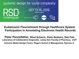 Eudaimonic Flourishment through Healthcare System
Participation in Annotating Electronic Health Records
Peter Pennefather, West Suhanic, Katie Seaborn, Deb Fels
Laboratory of Collaborative Diagnostic, Lesley Dan Faculty of Pharmacy, UofT
Inclusive Media Design Centre, Rogers School of Management, Ryerson U
 