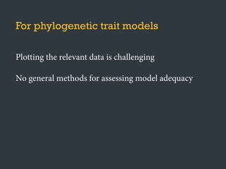For phylogenetic trait models
Plotting the relevant data is challenging
No general methods for assessing model adequacy
 