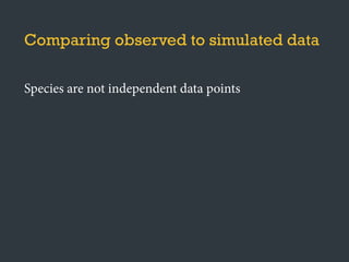 Species are not independent data points
Calculate test-statistics on contrasts
Comparing observed to simulated data
 