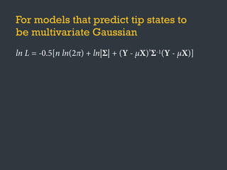 For models that predict tip states to
be multivariate Gaussian
ln L = -0.5[n ln(2π) + ln|Σ| + (Y - μX)’Σ-1(Y - μX)]
 