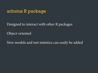 arbutus R package
Designed to interact with other R packages
Object-oriented
New models and test statistics can easily be added
 