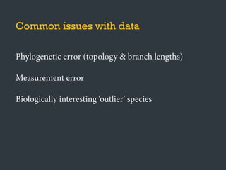 Common issues with data
Phylogenetic error (topology & branch lengths)
Measurement error
Biologically interesting ‘outlier’ species
 