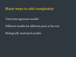 Many ways to add complexity
Time heterogeneous models
Diﬀerent models for diﬀerent parts of the tree
Biologically motivated models
 