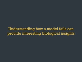 Understanding how a model fails can
provide interesting biological insights
 