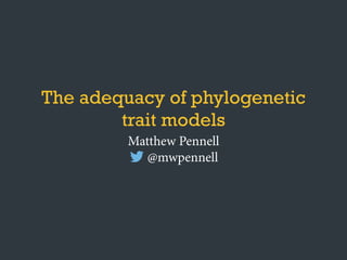 The adequacy of phylogenetic
trait models
Matthew Pennell
@mwpennell
 