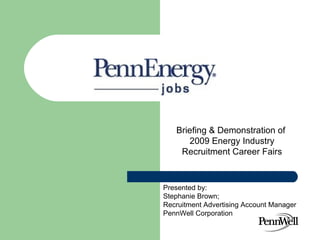 Briefing & Demonstration of  2009 Energy Industry Recruitment Career Fairs Presented by:  Stephanie Brown;  Recruitment Advertising Account Manager PennWell Corporation 