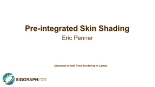 Pre-integrated Skin Shading
            Eric Penner



       Advances in Real-Time Rendering in Games
 