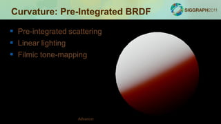 Curvature: Pre-Integrated BRDF

 Pre-integrated scattering
 Linear lighting
 Filmic tone-mapping




                    Advances in Real-Time Rendering in Games
 