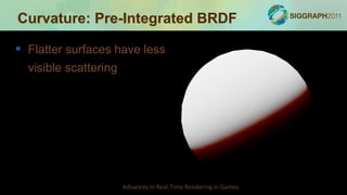 Curvature: Pre-Integrated BRDF

 Flatter surfaces have less
  visible scattering




                       Advances in Real-Time Rendering in Games
 