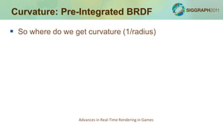 Curvature: Pre-Integrated BRDF

 So where do we get curvature (1/radius)




                   Advances in Real-Time Rendering in Games
 