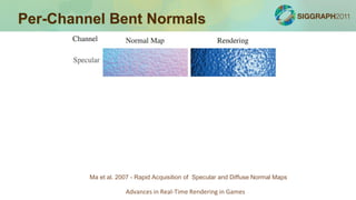 Per-Channel Bent Normals




         Ma et al. 2007 - Rapid Acquisition of Specular and Diffuse Normal Maps

                     Advances in Real-Time Rendering in Games
 