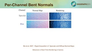 Per-Channel Bent Normals




         Ma et al. 2007 - Rapid Acquisition of Specular and Diffuse Normal Maps

                     Advances in Real-Time Rendering in Games
 