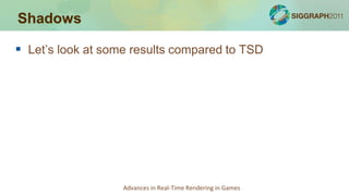 Shadows

 Let’s look at some results compared to TSD




                   Advances in Real-Time Rendering in Games
 