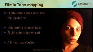 Filmic Tone-mapping

 Digital cameras also have
  this problem!


 Left side is desired look
 Right side is blown out

 Film is much better
                    Advances in Real-Time Rendering in Games
 