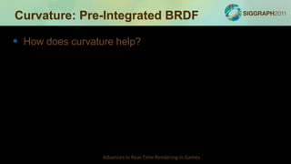 Curvature: Pre-Integrated BRDF

 How does curvature help?




                  Advances in Real-Time Rendering in Games
 